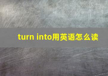 turn into用英语怎么读